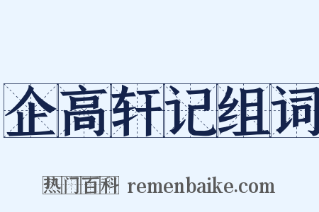 企高轩记组词是什么意思的图片